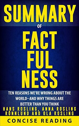 Summary of Factfulness By Hans Rosling, Anna Rosling Rönnlund and Ola Rosling: Ten Reasons We're Wrong About the World-and Why Things Are Better Than You Think by Concise Reading