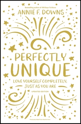 Perfectly Unique: Love Yourself Completely, Just as You Are by Annie F. Downs
