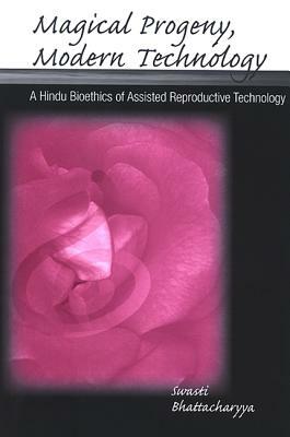 Magical Progeny, Modern Technology: A Hindu Bioethics of Assisted Reproductive Technology by Swasti Bhattacharyya