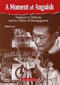 A Moment Of Anguish: Singapore In Malaysia And The Politics Of Disengagement by Albert Lau