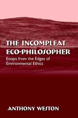 The Incompleat Eco-Philosopher: Essays from the Edges of Environmental Ethics by Anthony Weston