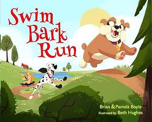 SWIM BARK RUN by Beth Hughes, Brian Boyle, Pamela Boyle