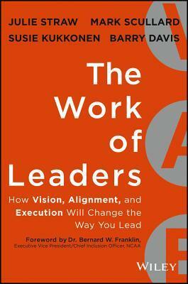 The Work of Leaders: How Vision, Alignment, and Execution Will Change the Way You Lead by Barry Davis, Mark Scullard, Julie Straw