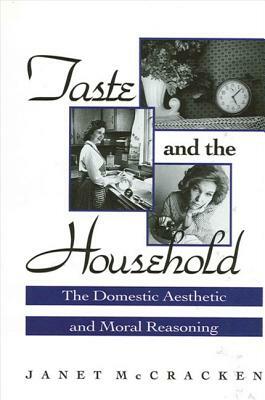 Taste and the Household: The Domestic Aesthetic and Moral Reasoning by Janet McCracken