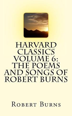 Harvard Classics Volume 6: the Poems and Songs of Robert Burns by Robert Burns