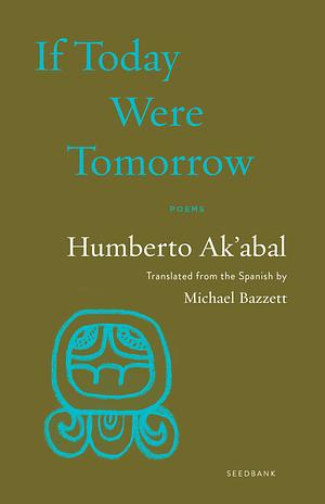 If Today Were Tomorrow: Poems by Humberto Ak'abal