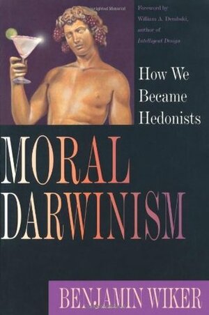 Moral Darwinism: How We Became Hedonists (Christian Classics Bible Studies) by William A. Dembski, Benjamin Wiker