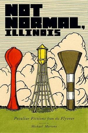 Not Normal, Illinois: Peculiar Fictions from the Flyover by Michael Martone