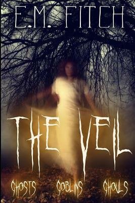 The Veil: Ghosts, Goblins, Ghouls by E. M. Fitch