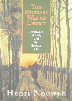 The Selfless Way of Christ: Downward Mobility and the Spiritual Life by Henri Nouwen