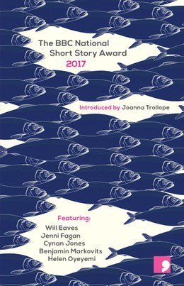 The BBC National Short Story Award 2017 by Benjamin Markovits, Helen Oyeyemi, Will Eaves, Jenni Fagan, Cynan Jones