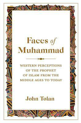 Faces of Muhammad: Western Perceptions of the Prophet of Islam from the Middle Ages to Today by John Tolan