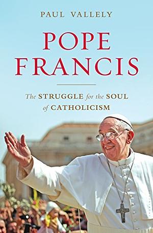 Pope Francis: The Struggle for the Soul of Catholicism by Paul Vallely