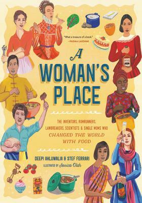 A Woman's Place: The Inventors, Rumrunners, Lawbreakers, Scientists, and Single Moms Who Changed the World with Food by Stef Ferrari, Deepi Ahluwalia