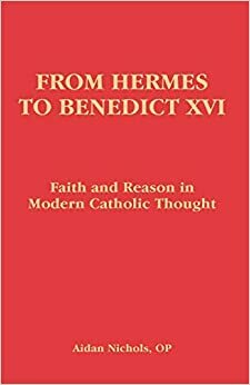 From Hermes to Benedict XVI: Faith and Reason in Modern Catholic Thought by Aidan Nichols