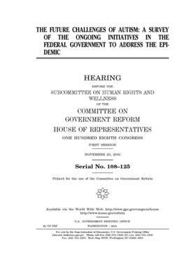 The future challenges of autism: a survey of the ongoing initiatives in the federal government to address the epidemic by Committee on Government Reform (house), United St Congress, United States House of Representatives