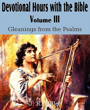 Devotional Hours with the Bible Volume III, Gleanings from the Psalms by J. R. Miller