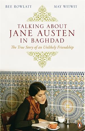 Talking about Jane Austen in Baghdad: The True Story of an Unlikely Friendship by Bee Rowlatt