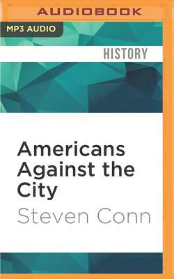 Americans Against the City: Anti-Urbanism in the Twentieth Century by Steven Conn