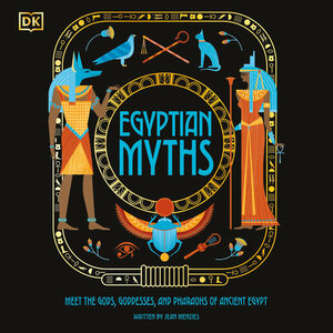 Egyptian Myths: Meet the Gods, Goddesses, and Pharaohs of Ancient Egypt by Jean Menzies