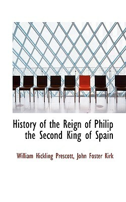 History of the Reign of Philip the Second King of Spain by William Hickling Prescott, John Foster Kirk