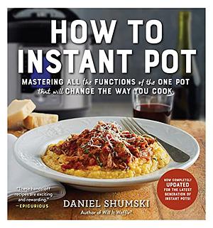 How to Instant Pot: Mastering All the Functions of the One Pot That Will Change the Way You Cook - Now Completely Updated for the Latest Generation of Instant Pots! by Daniel Shumski, Daniel Shumski