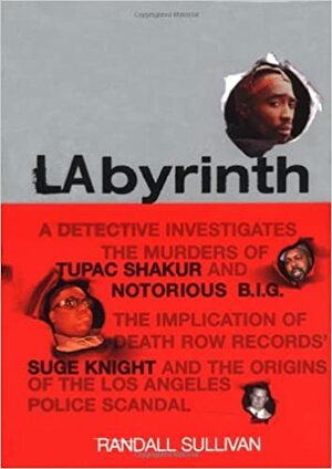 Labyrinth: A Detective Investigates the Murders of Tupac Shakur and Notorious B.I.G., the Implication of Death Row Records' Suge Knight, and the Origins of the Los Angeles Police Scandal by Randall Sullivan