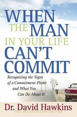 When the Man in Your Life Can't Commit: Recognizing the Signs of a Commitment-Phobe and What You Can Do about It by David Hawkins