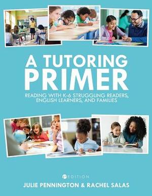 A Tutoring Primer: Reading with K-6 Struggling Readers, English Learners, and Families by Julie Pennington, Rachel Salas