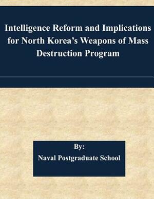 Intelligence Reform and Implications for North Korea's Weapons of Mass Destruction Program by Naval Postgraduate School