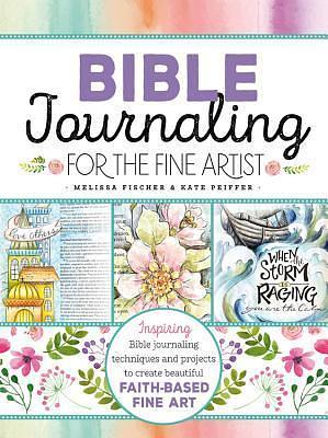 Bible Journaling for the Fine Artist: Inspiring Bible journaling techniques and projects to create beautiful faith-based fine art by Kate Peiffer, Melissa Fischer, Melissa Fischer