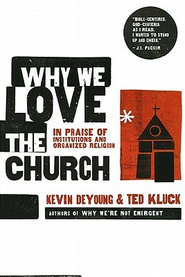 Why We Love the Church: In Praise of Institutions and Organized Religion by Kevin DeYoung, Ted Kluck