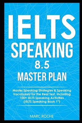 IELTS Speaking 8.5 Master Plan. Master Speaking Strategies & Speaking Vocabulary for the Real Test, Including 100+ IELTS Speaking Activities: IELTS Sp by Marc Roche