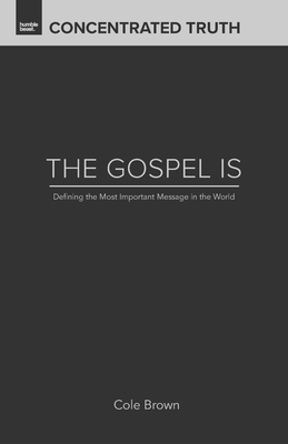 The Gospel Is: Defining the Most Important Message in the World by Cole Brown