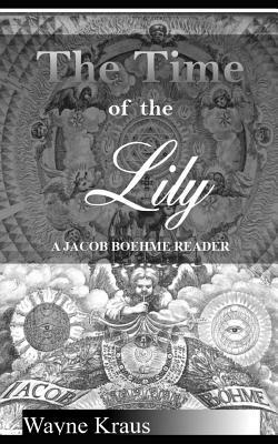 The Time of the Lily: A Jacob Boehme Reader by Wayne Kraus