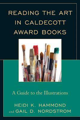 Reading the Art in Caldecott Award Books: A Guide to the Illustrations by Heidi K. Hammond, Gail D. Nordstrom