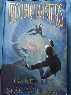 Troubletwisters. Garth Nix and Sean Williams by Garth Nix, Garth Nix, Sean Williams