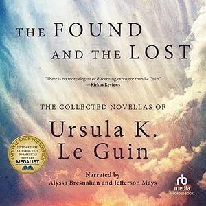 The Found and the Lost: The Collected Novellas of Ursula K. Le Guin by Ursula K. Le Guin