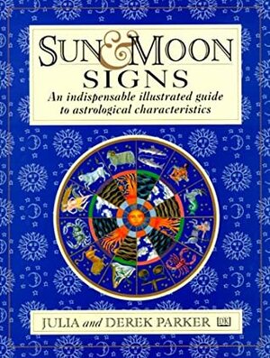 Sun & Moon Signs: An Indispensable Illustrated Guide to Astrological Characteristics by Julia Parker, Derek Parker