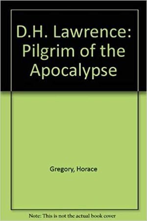 D. H. Lawrence: Pilgrim Of The Apocalypse;A Critical Study by Horace Gregory