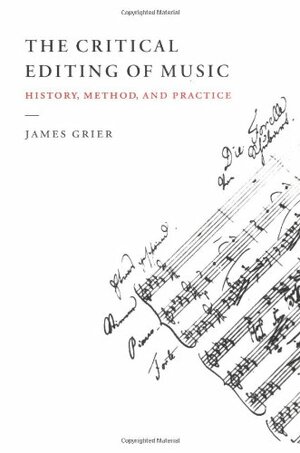 The Critical Editing of Music: History, Method, and Practice by James Grier