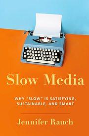 Slow Media: Why "Slow" Is Satisfying, Sustainable and Smart by Jennifer Rauch