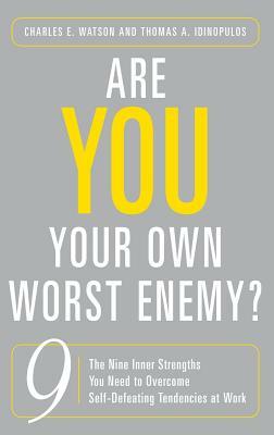 Are You Your Own Worst Enemy? the Nine Inner Strengths You Need to Overcome Self-Defeating Tendencies at Work by Charles E. Watson, Thomas A. Idinopulos