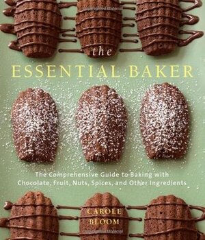 The Essential Baker: The Comprehensive Guide to Baking with Chocolate, Fruit, Nuts, Spices, and Other Ingredients by Carole Bloom