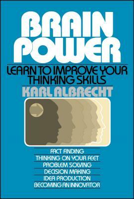 Brain Power: Learn to Improve Your Thinking Skills by Karl Albercht, Karl Albrecht