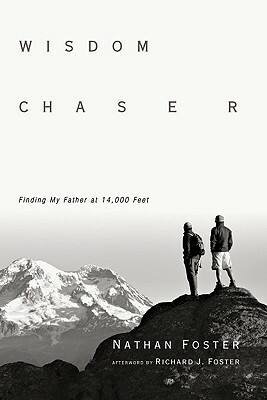 Wisdom Chaser: Finding My Father at 14,000 Feet by Nathan Foster, Richard J. Foster
