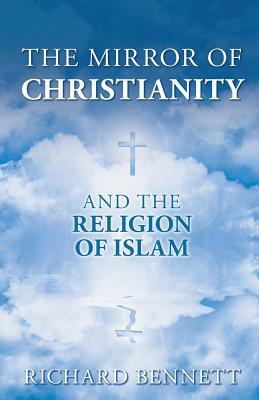 The Mirror of Christianity: And the Religion of Islam by Richard Bennett