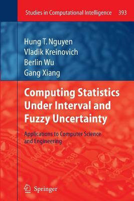 Computing Statistics Under Interval and Fuzzy Uncertainty: Applications to Computer Science and Engineering by Vladik Kreinovich, Berlin Wu, Hung T. Nguyen