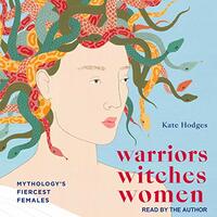 Warriors, Witches, Women: Mythology's Fiercest Females by Kate Hodges