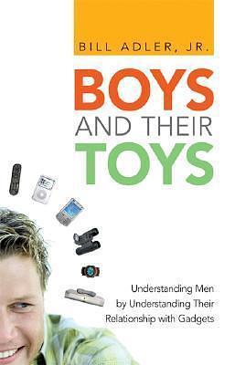 Boys And Their Toys: Understanding Men by Understanding Their Relationship With Gadgets by Bill Adler, Bill Adler